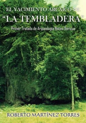 El Yacimiento Arcaico de La Tembladera: Primer tratado de arqueología nativa boricua by Martinez-Torres Phd, Roberto