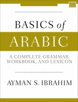 Basics of Arabic: A Complete Grammar, Workbook, and Lexicon by Ibrahim, Ayman S.