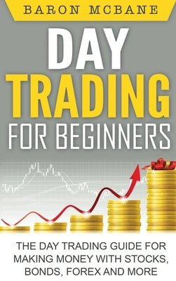 Day Trading for Beginners: The Day Trading Guide for Making Money with Stocks, Options, Forex and More by McBane, Baron