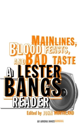 Main Lines, Blood Feasts, and Bad Taste: A Lester Bangs Reader by Bangs, Lester