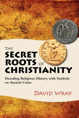The Secret Roots of Christianity: Decoding Religious History with Symbols on Ancient Coins Paperback Numismatics & History