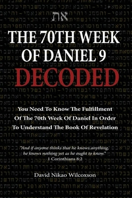 The 70th Week Of Daniel 9 Decoded: To Understand The Book Of Revelation, You Need To Know The Fulfillment Of The 70th Week of Daniel 9 Paperback Independently Published