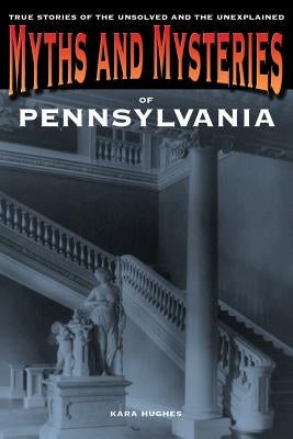 Myths and Mysteries of Pennsylvania: True Stories Of The Unsolved And Unexplained, First Edition by Hughes, Kara
