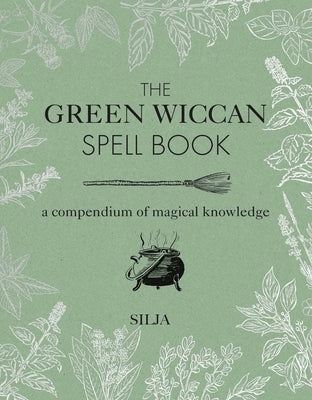 The Green Wiccan Spell Book: A Compendium of Magical Knowledge by Silja