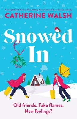 Snowed In: A completely hilarious fake dating, forced proximity romantic comedy by Walsh, Catherine
