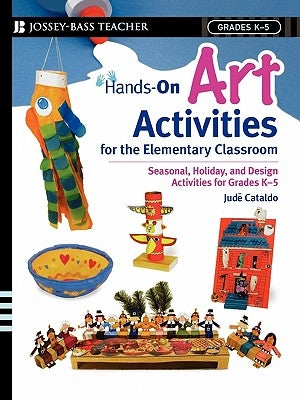 Hands-On Art Activities for the Elementary Classroom: Seasonal, Holiday, and Design Activities for Grades K-5 by Cataldo, Jude