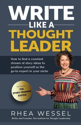 Write Like a Thought Leader: How to Find a Constant Stream of Story Ideas to Position Yourself As the Go-To Expert in Your Niche by Wessel, Rhea