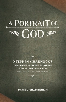 A Portrait of God: Stephen Charnock's Discourses upon the Existence and Attributes of God Paperback Free Grace Press LLC
