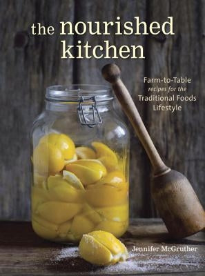 The Nourished Kitchen: Farm-To-Table Recipes for the Traditional Foods Lifestyle Featuring Bone Broths, Fermented Vegetables, Grass-Fed Meats Paperback Ten Speed Press