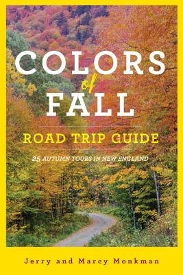 Colors of Fall Road Trip Guide: 25 Autumn Tours in New England by Monkman, Jerry