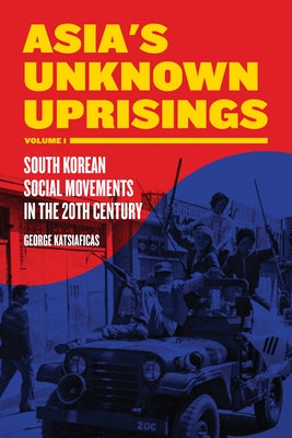 Asia's Unknown Uprisings, Volume 1: South Korean Social Movements in the 20th Century by Katsiaficas, George