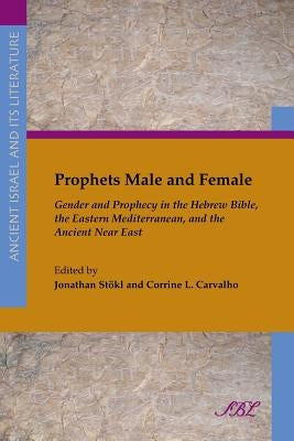 Prophets Male and Female: Gender and Prophecy in the Hebrew Bible, the Eastern Mediterranean, and the Ancient Near East Paperback Society of Biblical Literature