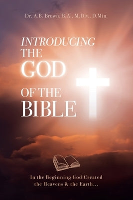 Introducing the God of the Bible: In the Beginning God Created the Heavens & the Earth... Paperback Trilogy Christian Publishing