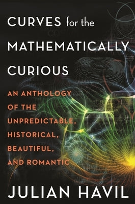 Curves for the Mathematically Curious: An Anthology of the Unpredictable, Historical, Beautiful and Romantic Paperback Princeton University Press