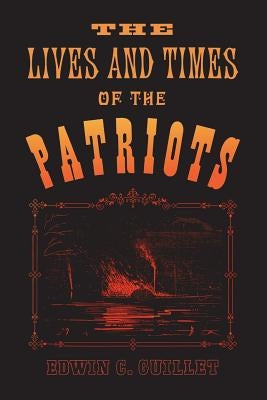 The Lives and Times of the Patriots: An Account of the Rebellion in Upper Canada, 1837-1838 and of the Patriot Agitation in the United States, 1837-18 Paperback University of Toronto Press