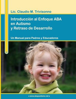 Introducción al Enfoque ABA en Autismo y Retraso de Desarrollo. Un Manual para Padres y Educadores. by Trivisonno, Claudio