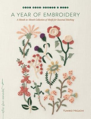 A Year of Embroidery: A Month-To-Month Collection of Motifs for Seasonal Stitching by Higuchi, Yumiko