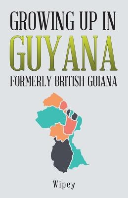 Growing up in Guyana Formerly British Guiana by Wipey