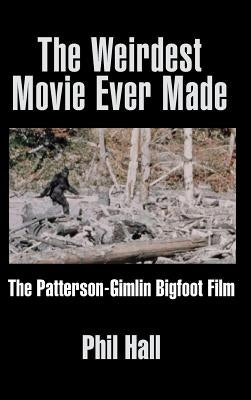 The Weirdest Movie Ever Made: The Patterson-Gimlin Bigfoot Film (hardback) by Hall, Phil