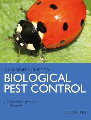 Biological Pest Control: Using Natural Predators in the Garden by Ives, Julian