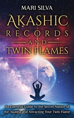 Akashic Records and Twin Flames: An Essential Guide to the Secret Nature of the Akasha and Attracting Your Twin Flame by Silva, Mari