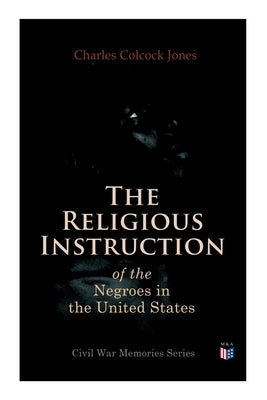 The Religious Instruction of the Negroes in the United States by Jones, Charles Colcock