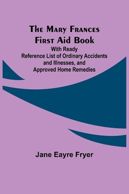 The Mary Frances First Aid Book; With Ready Reference List of Ordinary Accidents and Illnesses, and Approved Home Remedies Paperback Alpha Edition