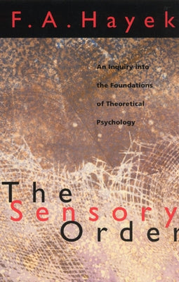 The Sensory Order: An Inquiry Into the Foundations of Theoretical Psychology by Hayek, F. a.