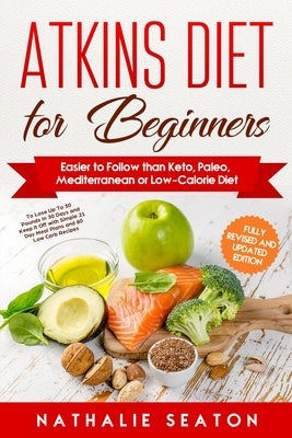 Atkins Diet for Beginners: Easier to Follow than Keto, Paleo, Mediterranean or Low-Calorie Diet to Lose Up To 30 Pounds In 30 Days and Keep It Of by Seaton, Nathalie