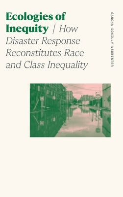 Ecologies of Inequity: How Disaster Response Reconstitutes Race and Class Inequality by Medwinter, Sancha Doxilly