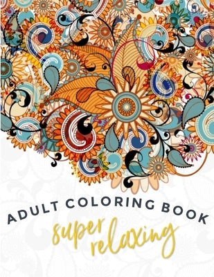 Super-Relaxing Adult Coloring Book: Single Sided Art - Easy To Color With Gel Pens, Markers, Colored Pencils. Gift For Family And Friends by Rehman, N. U.