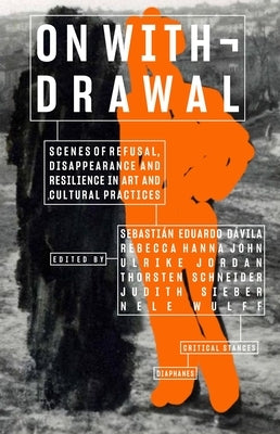 On Withdrawal--Scenes of Refusal, Disappearance, and Resilience in Art and Cultural Practices by Eduardo Dávila, Sebastián