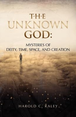 The Unknown God: Mysteries of Deity, Time, Space, and Creation Paperback Createspace Independent Publishing Platform