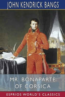 Mr. Bonaparte of Corsica (Esprios Classics) by Bangs, John Kendrick