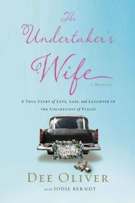 The Undertaker's Wife: A True Story of Love, Loss, and Laughter in the Unlikeliest of Places by Oliver, Dee