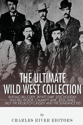 The Ultimate Wild West Collection: Buffalo Bill Cody, Wyatt Earp, Doc Holliday, Wild Bill Hickok, Calamity Jane, Jesse James, Billy the Kid, Butch Cas Paperback Createspace Independent Publishing Platform