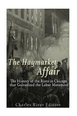 The Haymarket Affair: The History of the Riots in Chicago that Galvanized the Labor Movement Paperback Createspace Independent Publishing Platform