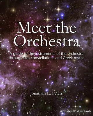 Meet the Orchestra: A guide to the instruments of the orchestra through star constellations and Greek myths by Peters, Jonathan E.