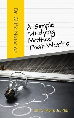 Dr. Cliff's Notes on a Simple Studying Method That Works by Morris Jr, Phd Cliff C.