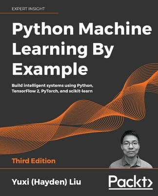 Python Machine Learning by Example - Third Edition: Build intelligent systems using Python, TensorFlow 2, PyTorch, and scikit-learn by Liu, Yuxi (Hayden)