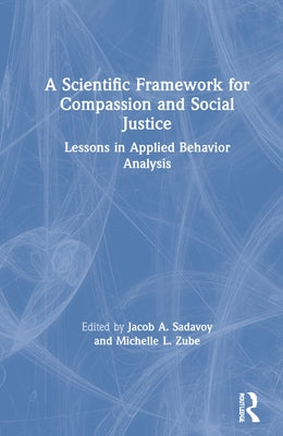 A Scientific Framework for Compassion and Social Justice: Lessons in Applied Behavior Analysis by Sadavoy, Jacob A.