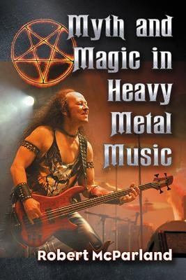 Myth and Magic in Heavy Metal Music by McParland, Robert