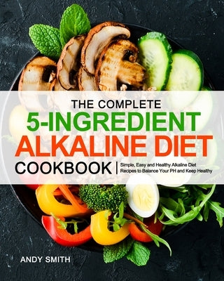 The Complete 5-Ingredient Alkaline Diet Cookbook by Smith, Andy