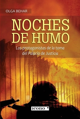 Noches de humo: Los protagonistas de la toma del Palacio de Justicia by Behar, Olga