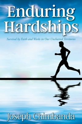 Enduring Hardships: Survival by Faith and Works in Our Uncharted Territories Christian Faith Publishing, Inc