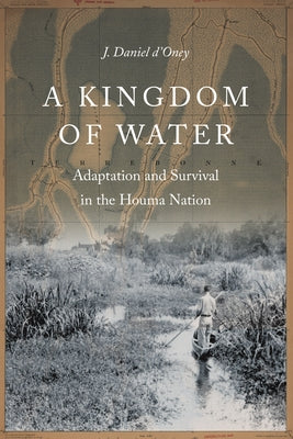 A Kingdom of Water: Adaptation and Survival in the Houma Nation by D'Oney, J. Daniel