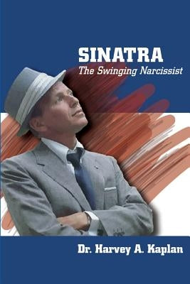 Frank Sinatra: The Swinging Narcissist by Kaplan, Harvey