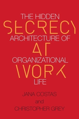 Secrecy at Work: The Hidden Architecture of Organizational Life by Grey, Christopher