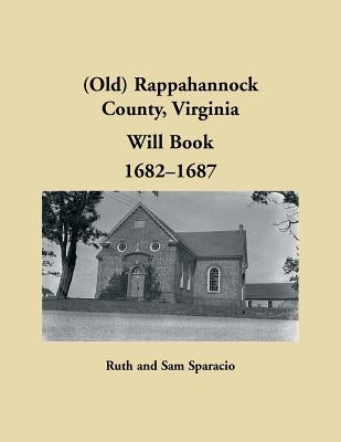 (Old) Rappahannock County, Virginia Will Book, 1682-1687 by Sparacio, Ruth