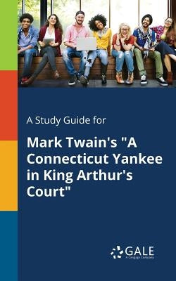 A Study Guide for Mark Twain's "A Connecticut Yankee in King Arthur's Court" by Gale, Cengage Learning